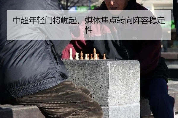 中超年轻门将崛起，媒体焦点转向阵容稳定性